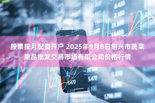 股票按月配资开户 2025年9月8日绍兴市蔬菜果品批发交易市场有限公司价格行情