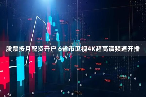 股票按月配资开户 6省市卫视4K超高清频道开播