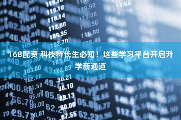 168配资 科技特长生必知！这些学习平台开启升学新通道
